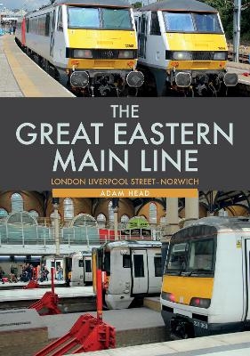 The Great Eastern Main Line: London Liverpool Street-Norwich - Adam Head