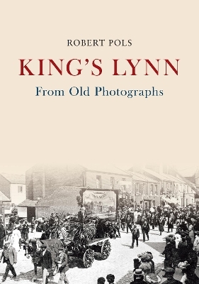 King's Lynn From Old Photographs - Robert Pols