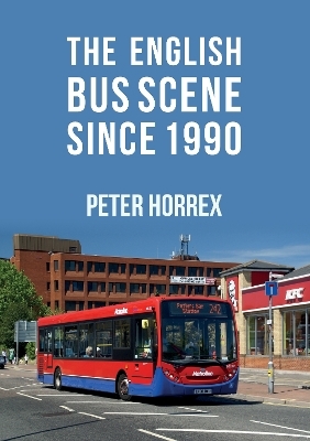 The English Bus Scene Since 1990 - Peter Horrex