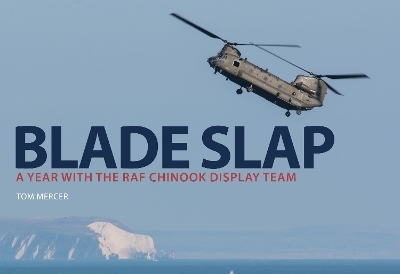 Blade Slap: A Year with the RAF Chinook Display Team - Tom Mercer