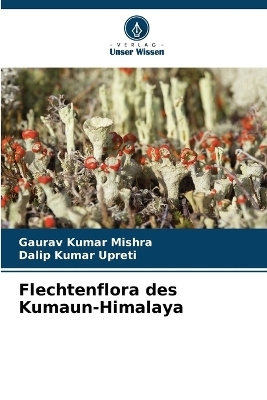 Flechtenflora des Kumaun-Himalaya - Gaurav Kumar Mishra, Dalip Kumar Upreti