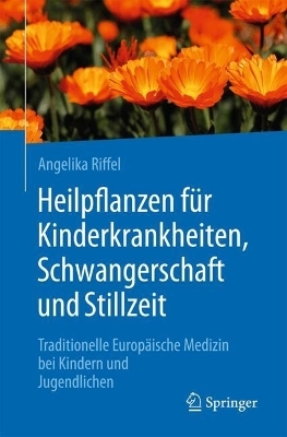 Heilpflanzen f&uuml;r Kinderkrankheiten, Schwangerschaft und Stillzeit - Angelika Riffel