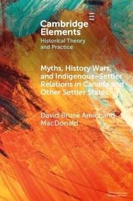 Myths, History Wars, and Indigenous-Settler Relations in Canada and Other Settler States - David Bruce Amichand MacDonald
