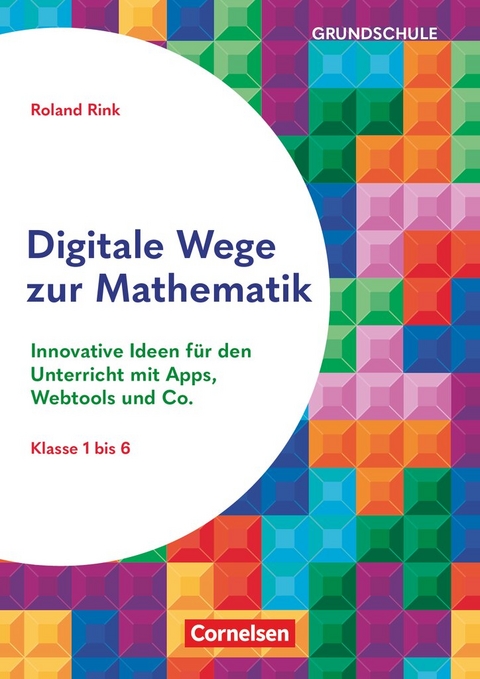 Digitale Wege zur Mathematik - Innovative Ideen f&uuml;r den Unterricht mit Apps, Webtools und Co. - Roland Rink