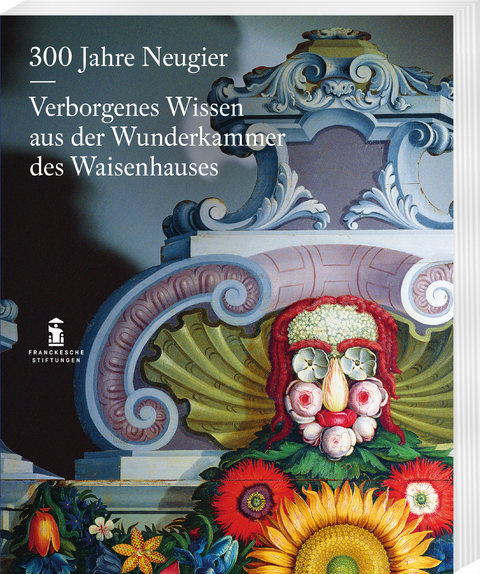 300 Jahre Neugier. Verborgenes Wissen aus der Wunderkammer das Halleschen Waisenhauses - 