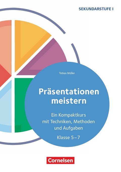 Präsentationen meistern - Ein Kompaktkurs mit Techniken, Methoden und Aufgaben - Klasse 5-7 - Tobias Müller