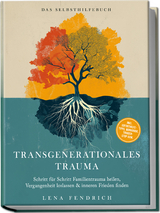 Transgenerationales Trauma &ndash; Das Selbsthilfebuch: Schritt f&uuml;r Schritt Familientrauma heilen, Vergangenheit loslassen & inneren Frieden finden &ndash; inkl. Soforthilfe-Tipps, Workbook, Trigger-Stop uvm. - Lena Fendrich