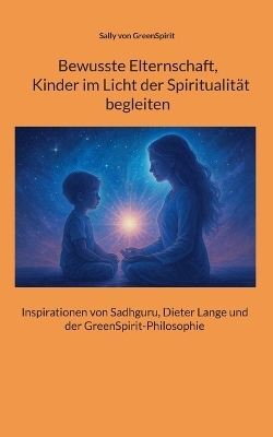 Bewusste Elternschaft, Kinder im Licht der Spiritualit&auml;t begleiten - Sally von GreenSpirit