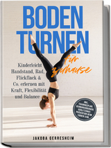 Bodenturnen f&uuml;r zuhause: Kinderleicht Handstand, Rad, Flickflack & Co. erlernen mit Kraft, Flexibilit&auml;t und Balance - inkl. Trainingsplan, Dehnungs&uuml;bungen, Verletzungs-Pr&auml;vention beim Turnen uvm. - Jakoba Gerresheim