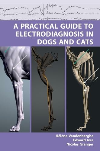 A Practical Guide to Electrodiagnosis in Dogs and Cats - Hélène Vandenberghe,  Edward Ives,  Nicolas Granger