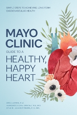 Mayo Clinic Guide to a Healthy, Happy Heart - Dr. Amir Lerman, Dr. Francisco Lopez-Jimenez, Dr. Kyla M. Lara-Breitinger