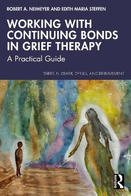 Working with Continuing Bonds in Grief Therapy - Robert A. Neimeyer, Edith Maria Steffen