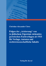 Folgen der &bdquo;Arisierung&ldquo; von in j&uuml;dischem Eigentum stehenden juristischen Fachverlagen ab 1933 f&uuml;r Verlage, Autoren und rechtswissenschaftliche Inhalte - Christian-Alexander Clewe