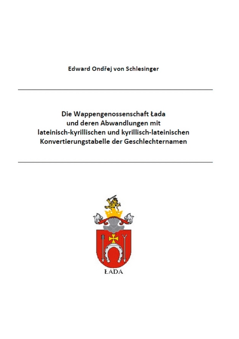 Die Wappengenossenschaft Lada und deren Abwandlungen mit lateinisch-kyrillischen und kyrillisch-lateinischen Konvertierungstabelle der Geschlechternamen - Edward Ondrej von Schlesinger