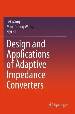 Design and Applications of Adaptive Impedance Converters - Lei Wang, Man-Chung Wong, Ziyi Bai