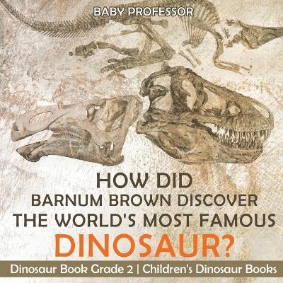 How Did Barnum Brown Discover The World's Most Famous Dinosaur? Dinosaur Book Grade 2 Children's Dinosaur Books -  Baby Professor