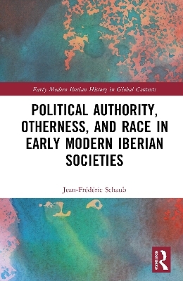 Political Authority, Otherness, and Race in Iberian Early Modern Societies - Jean-Fr&eacute;d&eacute;ric Schaub