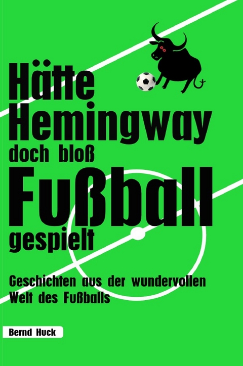 H&auml;tte Hemingway doch blo&szlig; Fu&szlig;ball gespielt - Bernd Huck