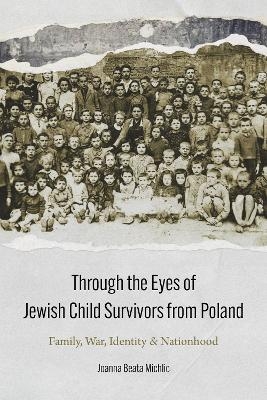 Through the Eyes of Jewish Child Survivors from Poland - Joanna Beata Michlic