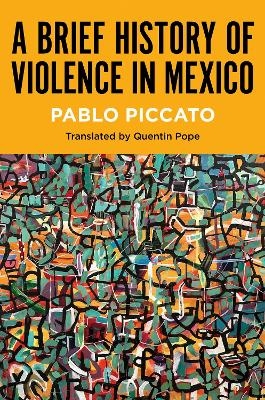A Brief History of Violence in Mexico - Pablo Piccato