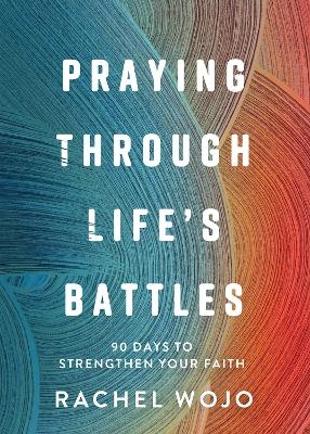 Praying Through Life's Battles - Rachel Wojo