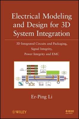 Electrical Modeling and Design for 3D System Integration: 3D Integrated Circuits and Packaging, Signal Integrity, Power Integrity and EMC