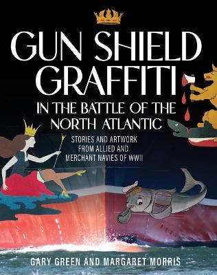 Gun Shield Graffiti in the Battle of the North Atlantic - Gary Green, Margaret Morris