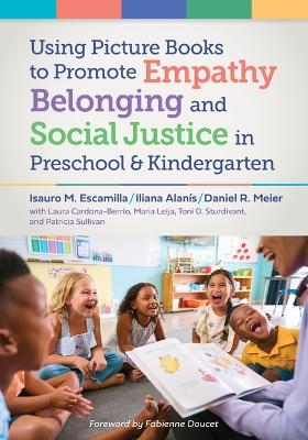 Using Picture Books to Promote Empathy, Belonging, and Social Justice in Pre-K and Kindergarten - Isauro M. Escamilla, Iliana Alanís, Daniel Meier