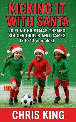 Kicking It With Santa - 20 Fun Christmas Themed Soccer Drills and Games (3 to 10 year olds)