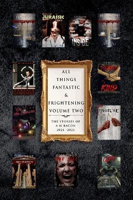 All Things Fantastic & Frightening Volume Two - A M Bacon