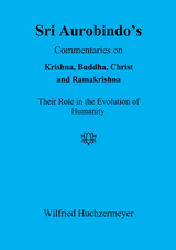 Sri Aurobindo's Commentaries on Krishna, Buddha, Christ and Ramakrishna - Wilfried Huchzermeyer