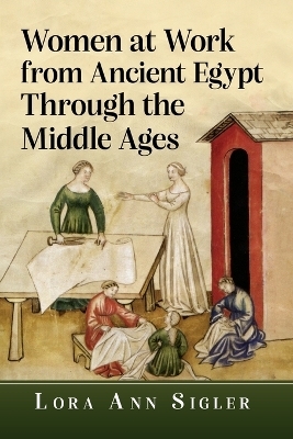 Women at Work from Ancient Egypt Through the Middle Ages - Lora Ann Sigler
