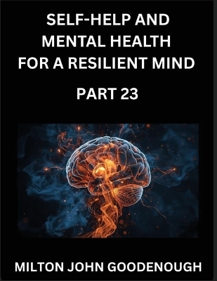 Self-help and Mental Health for a Resilient Mind (Part 23) - Milton John Goodenough