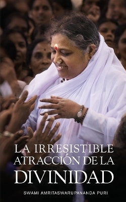 La irresistible atracci&oacute;n de la Divinidad -  Swami Amritaswarupananda Puri