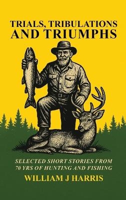 Trails Tribulations and Triumphs - William J Harris