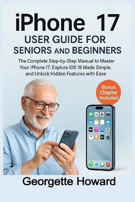 iPhone 17 User Guide for Seniors and Beginners - Georgette Howard