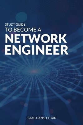 Study Guide to Become a Network Engineer - Isaac Danso-Gyan