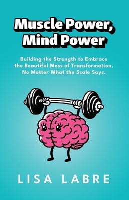 Muscle Power, Mind Power - Lisa Labre