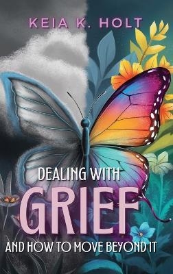 Dealing with Grief and How to Move Beyond It - Keia K Holt