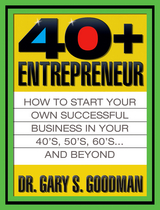 The Forty Plus Entrepreneur: How to Start a Successful Business in Your 40's, 50's and Beyond - Gary S. Goodman