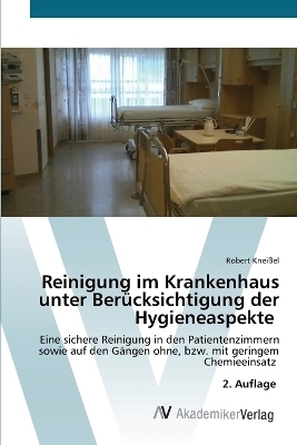 Reinigung im Krankenhaus unter Ber&uuml;cksichtigung der Hygieneaspekte - Robert Knei&szlig;el