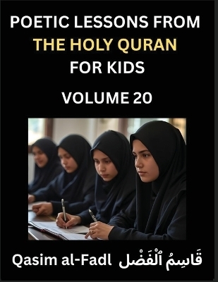 Poetic Lessons from the Holy Quran for Kids (Part 20)- The Whispers of the Divine Rhyme, A Collection of Quranic Verses in Verse, Religion, Morality, Poetry, Philosophy and Spiritualism and Poetic Reflections from the Islam - Al-Fadl Qasim