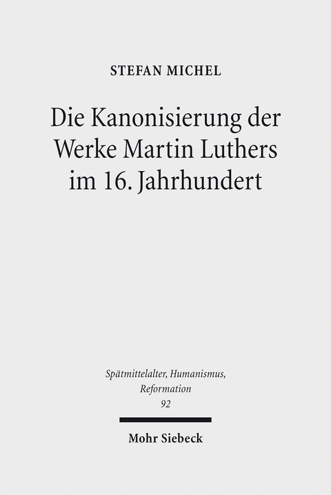 Die Kanonisierung der Werke Martin Luthers im 16. Jahrhundert - Stefan Michel
