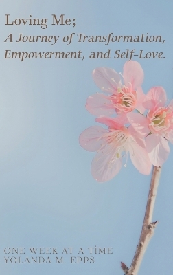 Loving Me; A Journey of Transformation, Empowerment and Self-Love - Yolanda M Epps