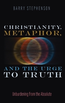 Christianity, Metaphor, and the Urge to Truth - Barry Stephenson