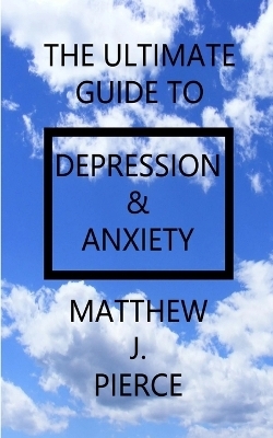 The Ultimate Guide To Depression And Anxiety - Matthew J Pierce