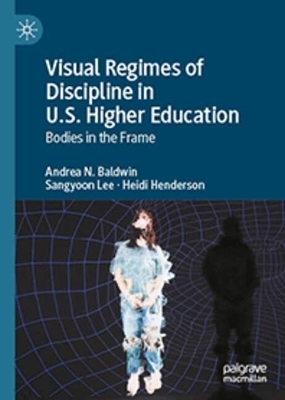 Visual Regimes of Discipline in U.S. Higher Education - Andrea N. Baldwin, Sangyoon Lee, Heidi Henderson