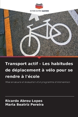 Transport actif - Les habitudes de d&eacute;placement &agrave; v&eacute;lo pour se rendre &agrave; l'&eacute;cole - Ricardo Abreu Lopes, Maria Beatriz Pereira