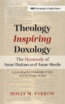 Theology Inspiring Doxology The Hymnody of Anne Dutton and Anne Steele - Holly M Farrow