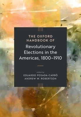 The Oxford Handbook of Revolutionary Elections in the Americas, 1800&ndash;1910 - 